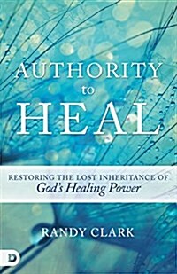 Authority to Heal: Restoring the Lost Inheritance of Gods Healing Power (Paperback)