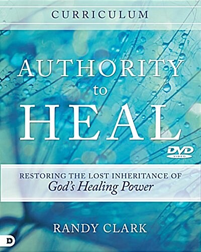 Authority to Heal Curriculum: Restoring the Lost Inheritance of Gods Healing Power (Hardcover)