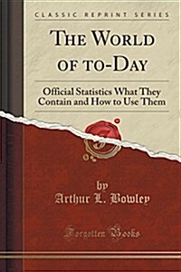 The World of To-Day: Official Statistics What They Contain and How to Use Them (Classic Reprint) (Paperback)