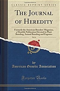 The Journal of Heredity, Vol. 6: Formerly the American Breeders Magazine, a Monthly Publication Devoted to Plant Breeding, Animal Breeding and Eugeni (Paperback)