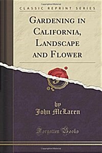 Gardening in California, Landscape and Flower (Classic Reprint) (Paperback)