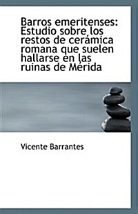Barros Emeritenses: Estudio Sobre Los Restos de Ceramica Romana Que Suelen Hallarse En Las Ruinas de (Paperback)