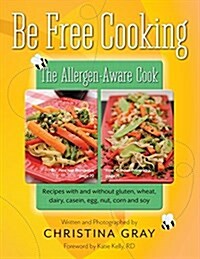 Be Free Cooking- The Allergen-Aware Cook: Recipes with and Without Gluten, Wheat, Dairy, Casein, Egg, Nut, Corn and Soy (Paperback)