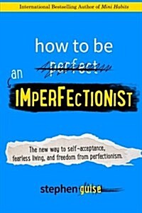 How to Be an Imperfectionist: The New Way to Self-Acceptance, Fearless Living, and Freedom from Perfectionism (Paperback)