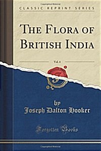 The Flora of British India, Vol. 4 (Classic Reprint) (Paperback)