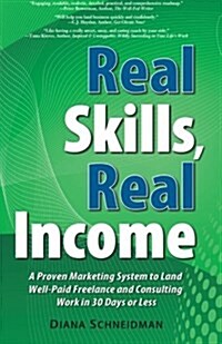 Real Skills, Real Income: A Proven Marketing System to Land Well-Paid Freelance and Consulting Work in 30 Days or Less (Paperback)