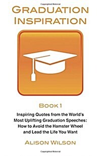 Graduation Inspiration 1: Inspiring Quotes from the Worlds Most Uplifting Graduation Speeches: How to Escape the Hamster Wheel and Live the Lif (Paperback)