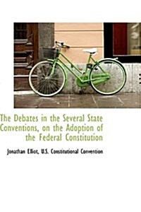 The Debates in the Several State Conventions, on the Adoption of the Federal Constitution (Hardcover)