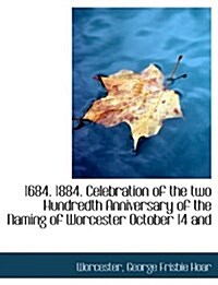 1684. 1884. Celebration of the Two Hundredth Anniversary of the Naming of Worcester October 14 and (Hardcover)