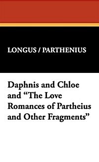 Daphnis and Chloe and The Love Romances of Partheius and Other Fragments (Hardcover)