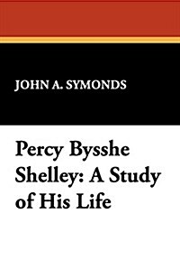 Percy Bysshe Shelley: A Study of His Life (Paperback)