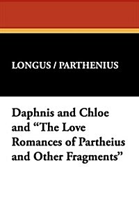 Daphnis and Chloe and The Love Romances of Partheius and Other Fragments (Paperback)