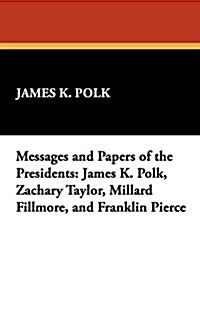 Messages and Papers of the Presidents: James K. Polk, Zachary Taylor, Millard Fillmore, and Franklin Pierce (Hardcover)