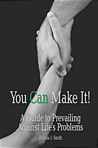 You Can Make It!: A Guide to Prevailing Against Lifes Problems (Paperback)