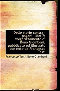 Delle Storie Contra I Pagani, Libri 7; Volgarizzamento Di Bono Giomboni, Pubblicato Ed Illustrato Co (Paperback)