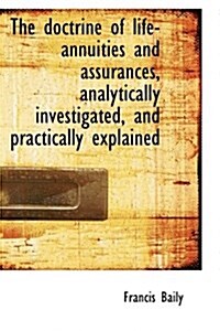 The Doctrine of Life-Annuities and Assurances, Analytically Investigated, and Practically Explained (Hardcover)