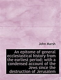 An Epitome of General Ecclesiastical History from the Earliest Period; With a Condensed Account of T (Hardcover)