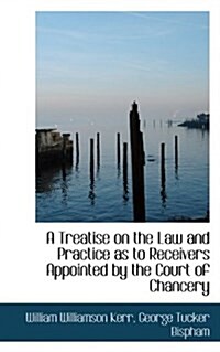 A Treatise on the Law and Practice as to Receivers Appointed by the Court of Chancery (Paperback)