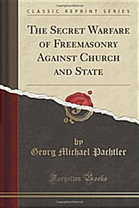 The Secret Warfare of Freemasonry Against Church and State: Translated from the German (Classic Reprint) (Paperback)