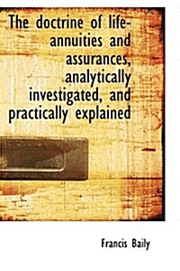 The Doctrine of Life-Annuities and Assurances, Analytically Investigated, and Practically Explained (Hardcover)