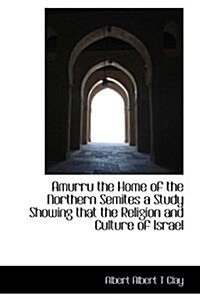 Amurru the Home of the Northern Semites a Study Showing That the Religion and Culture of Israel (Paperback)