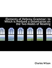 Elements of Hebrew Grammar: To Which Is Prefixed a Dissertation on the Two Modes of Reading (Paperback)