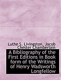 A Bibliography of the First Editions in Book Form of the Writings of Henry Wadsworth Longfellow (Paperback)