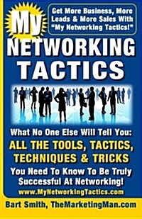 My Networking Tactics: What No One Else Will Tell You: All the Tools, Tactics, Techniques & Tricks You Need to Be Truly Successful at Network (Paperback)