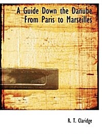 A Guide Down the Danube from Paris to Marseilles (Paperback)