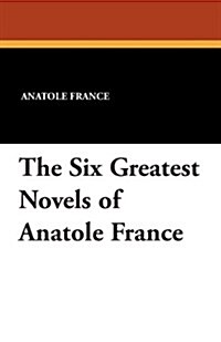 The Six Greatest Novels of Anatole France (Paperback)