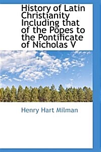 History of Latin Christianity Including That of the Popes to the Pontificate of Nicholas V (Hardcover)