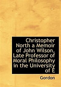 Christopher North a Memoir of John Wilson, Late Professor of Moral Philosophy in the University of E (Hardcover)