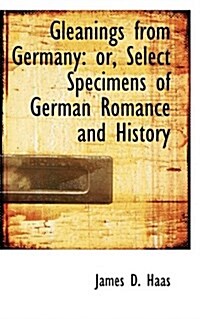 Gleanings from Germany: Or, Select Specimens of German Romance and History (Paperback)