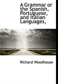 A Grammar or the Spanish, Portuguese, and Italian Languages, (Hardcover)