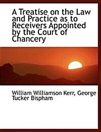 A Treatise on the Law and Practice as to Receivers Appointed by the Court of Chancery (Hardcover)