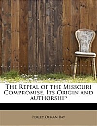 The Repeal of the Missouri Compromise, Its Origin and Authorship (Paperback)