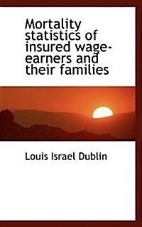 Mortality Statistics of Insured Wage-Earners and Their Families (Paperback)