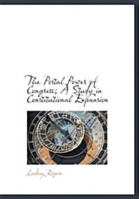 The Postal Power of Congress; A Study in Constitutional Expansion (Hardcover)