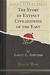 The Story of Extinct Civilizations of the East (Classic Reprint) (Paperback)