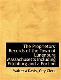 The Proprietors Records of the Town of Lunenburg Massachusetts Including Fitchburg and a Portion (Hardcover)