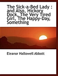 The Sick-A-Bed Lady: And Also, Hickory Dock, the Very Tired Girl, the Happy-Day, Something (Hardcover)