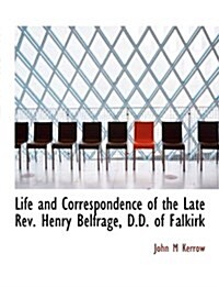 Life and Correspondence of the Late REV. Henry Belfrage, D.D. of Falkirk (Paperback)
