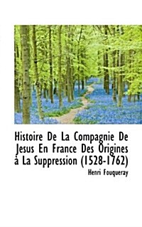 Histoire de La Compagnie de J Sus En France Des Origines La Suppression (1528-1762) (Paperback)