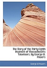 The Story of the Thirty Eighth Regiment of Massachusetts Volunteers. by George W. Powers (Paperback)