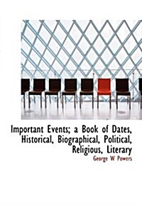 Important Events; A Book of Dates, Historical, Biographical, Political, Religious, Literary (Hardcover)