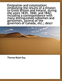 Emigration and Colonization; Embodying the Results of a Mission to Great Britain and Ireland, During (Hardcover)