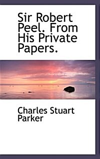 Sir Robert Peel. from His Private Papers. (Paperback)