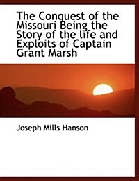 The Conquest of the Missouri Being the Story of the Life and Exploits of Captain Grant Marsh (Hardcover)