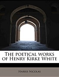 The Poetical Works of Henry Kirke White (Paperback)