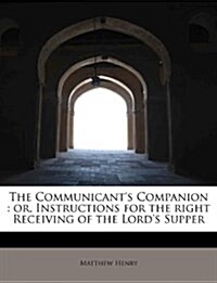 The Communicants Companion: Or, Instructions for the Right Receiving of the Lords Supper (Paperback)